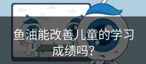 鱼油能改善儿童的学习成绩吗？